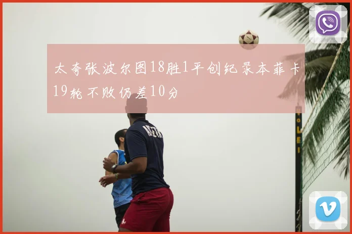 太夸张波尔图18胜1平创纪录本菲卡19轮不败仍差10分