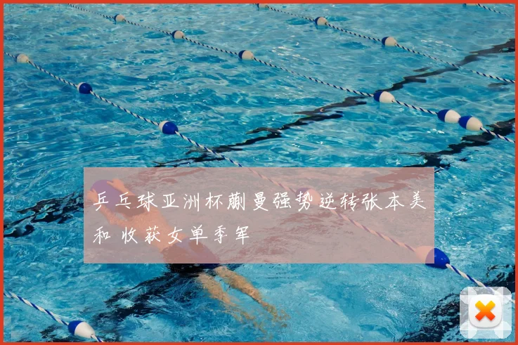 乒乓球亚洲杯蒯曼强势逆转张本美和 收获女单季军
