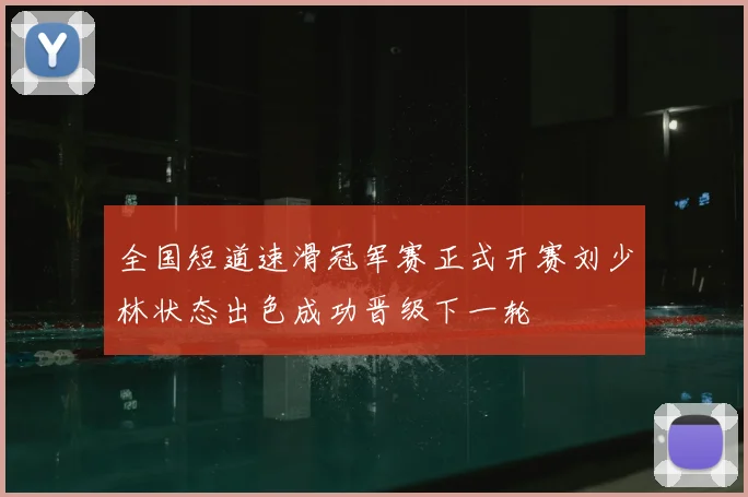 全国短道速滑冠军赛正式开赛刘少林状态出色成功晋级下一轮