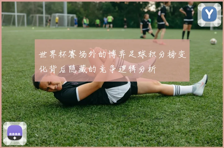 世界杯赛场外的博弈足球积分榜变化背后隐藏的竞争逻辑分析