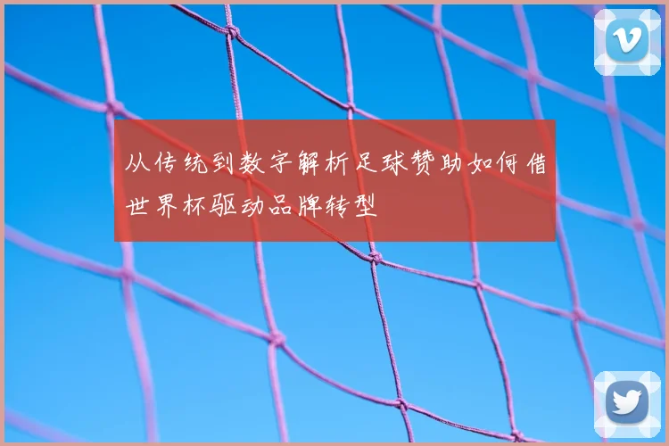 从传统到数字解析足球赞助如何借世界杯驱动品牌转型