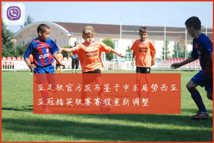 亚足联官方发布鉴于中东局势西亚亚冠精英联赛赛程重新调整